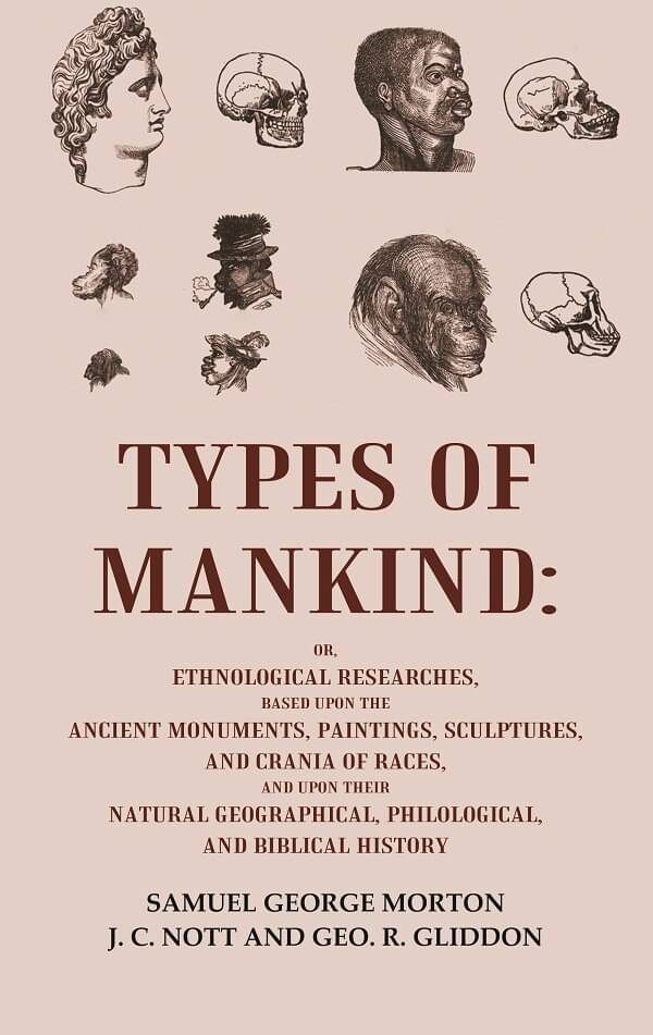 Types of Mankind: Or, Ethnological Researches, Based Upon the Ancient Monuments, Paintings, Sculptures, and Crania of Races, and Upon Types of Mankind: Or, Ethnological Researches, Based Upon the Ancient Monuments, Paintings, Sculptures, and Crania of Races, and Upon