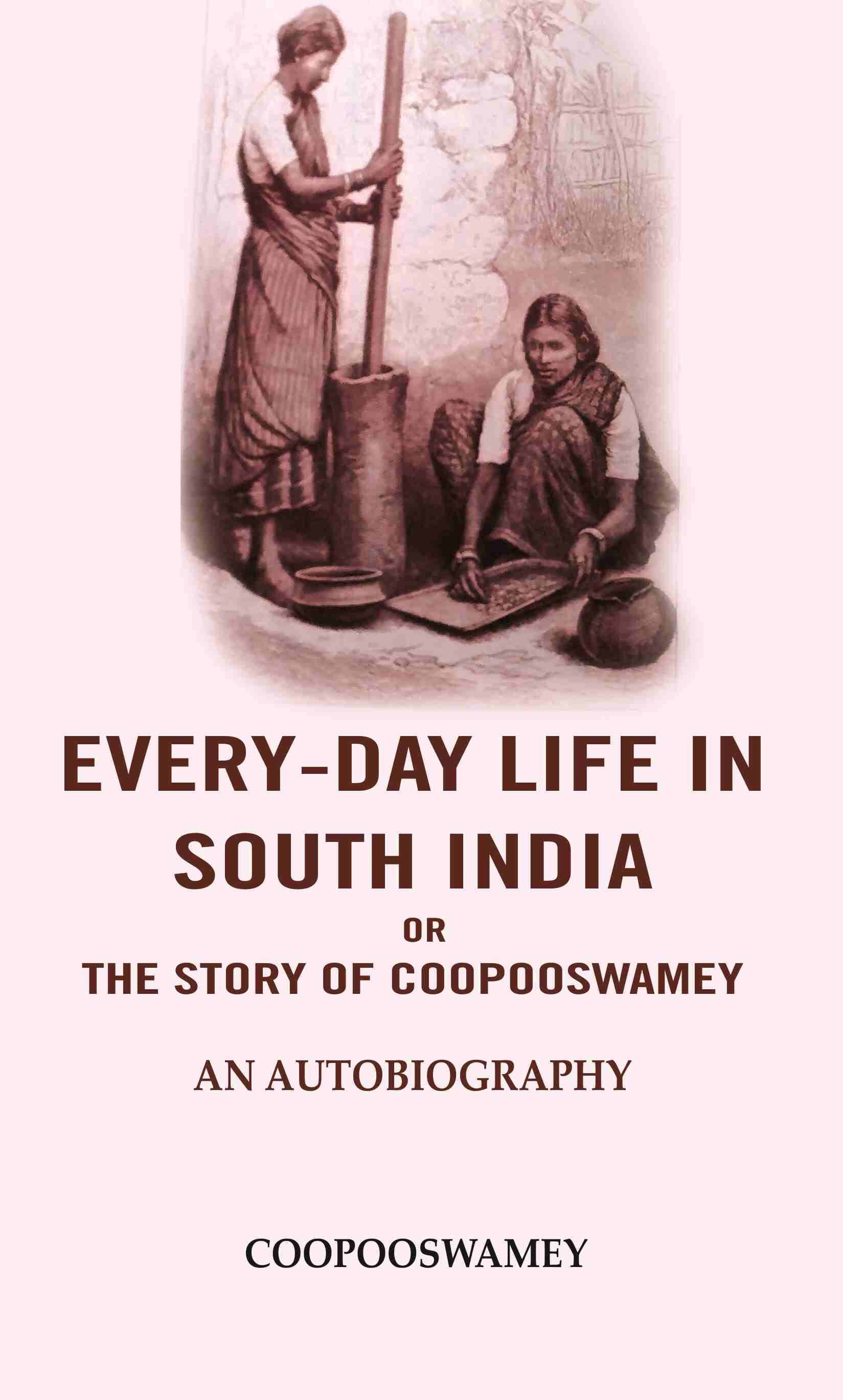     			Every-Day Life In South India or the Story of Coopooswamey: An Autobiography