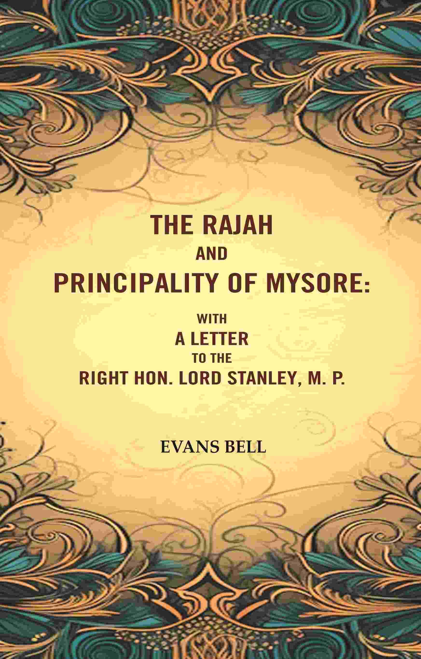     			The Rajah And Principality of mysore: With a Letter to the Right Hon. Lord Stanley, M. P. [Hardcover]