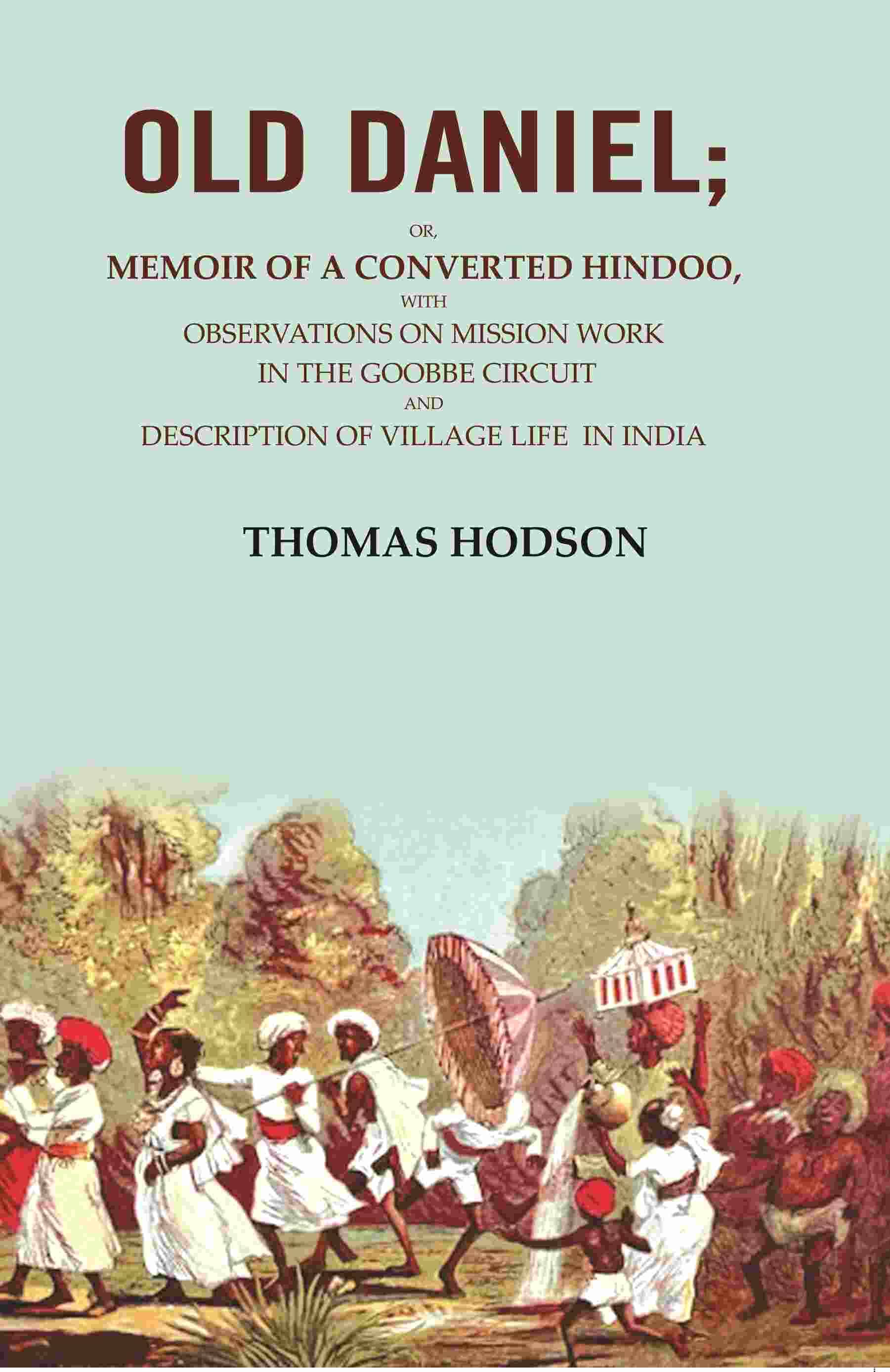    			Old Daniel: Or, Memoir of a Converted Hindoo, with Observations on Mission work in the Goobbe Circuit and Description of Village Life in India