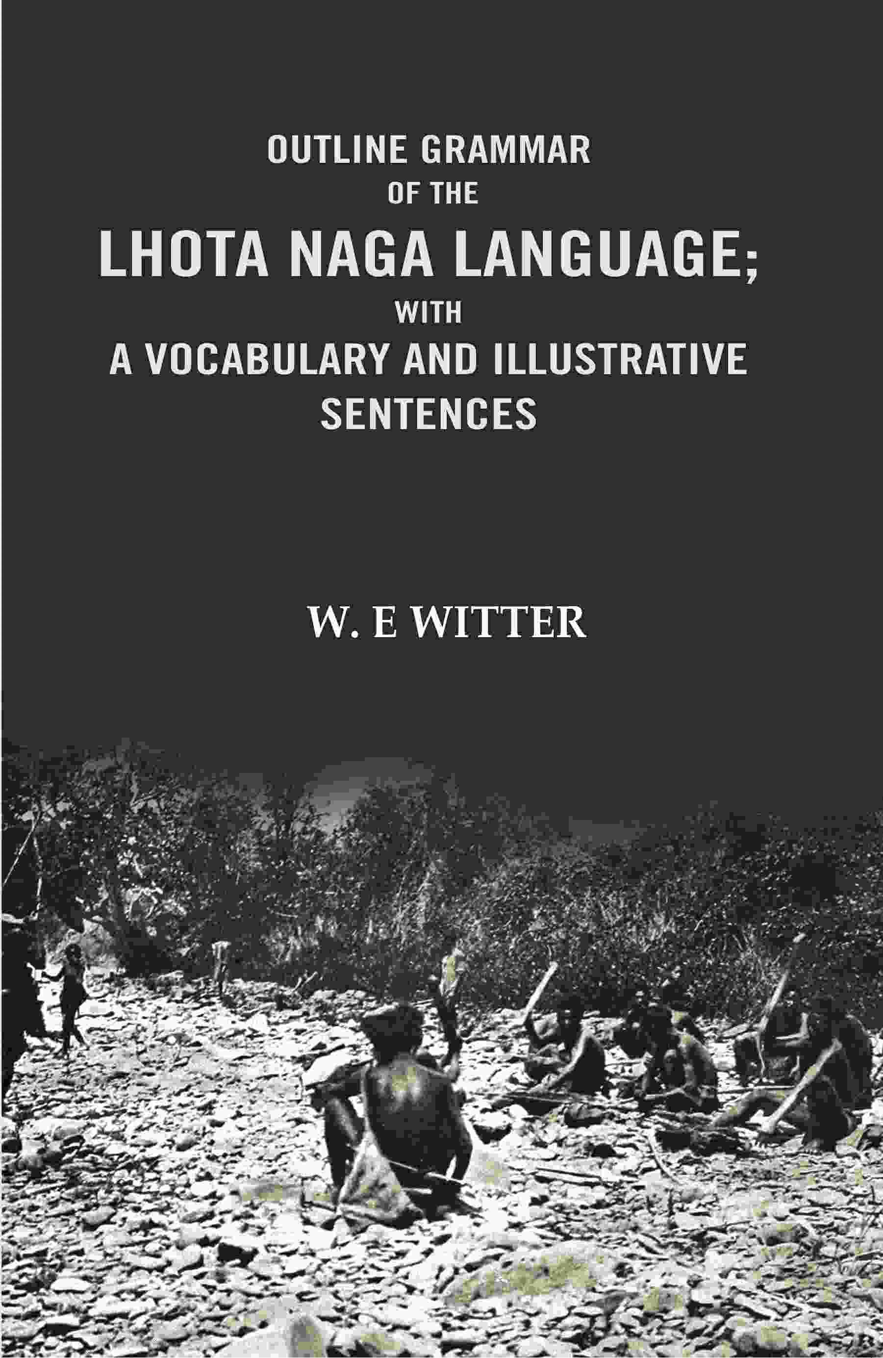 Outline Grammar of the Lhota Naga Language; with A Vocabulary and Illustrative Sentences: with A vocabulary and Illustrative Sentences Outline Grammar of the Lhota Naga Language; with A Vocabulary and Illustrative Sentences: with A vocabulary and Illustrative Sentences