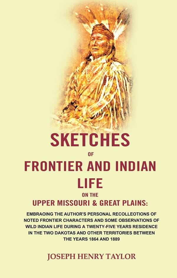Sketches of Frontier and Indian Life on the Upper Missouri & Great Plains: Embracing the Author's Personal Recollections of Noted Frontier Characters Sketches of Frontier and Indian Life on the Upper Missouri & Great Plains: Embracing the Author's Personal Recollections of Noted Frontier Characters
