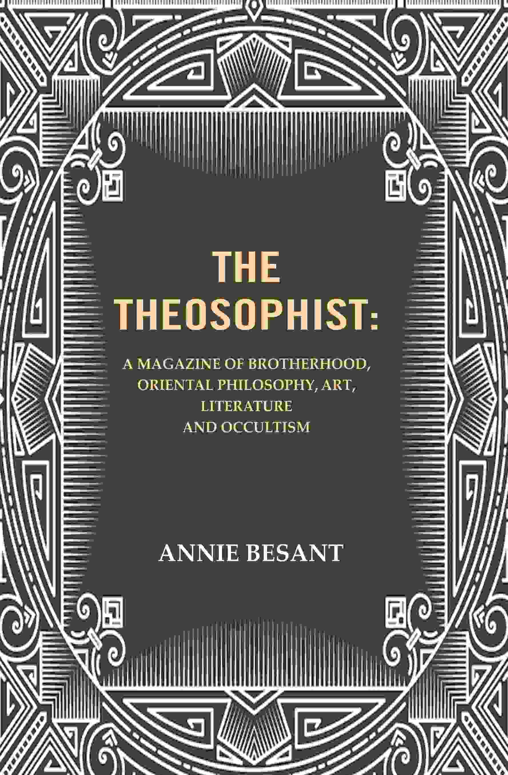     			The Theosophist: A magazine of Brotherhood, Oriental Philosophy, Art, Literature and Occultism.