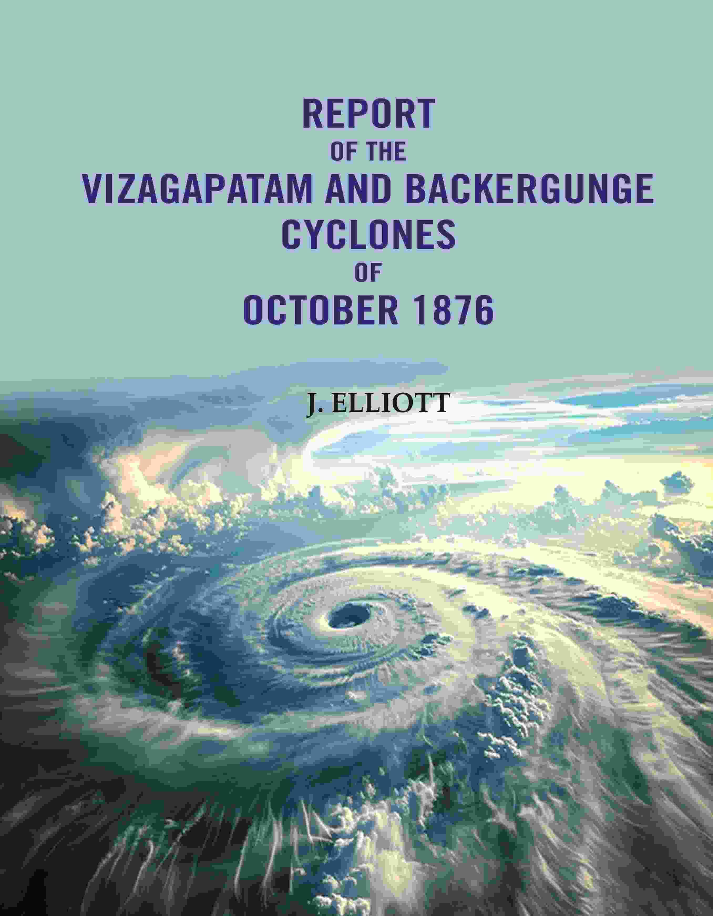     			Report of the Vizagapatam and Backergunge Cyclones of October 1876 [Hardcover]