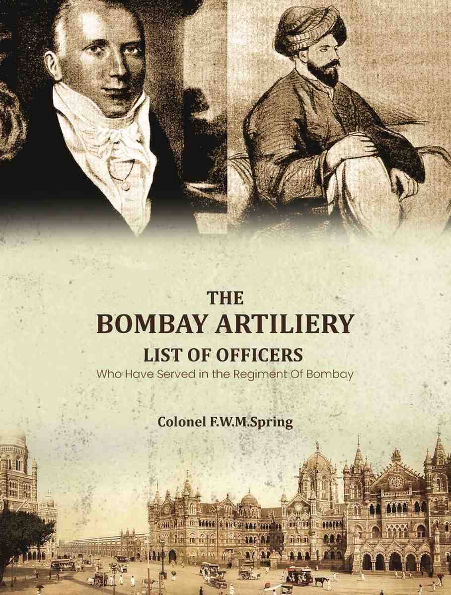 The Bombay Artiliery List of Officers Who Have Served in the Regiment Of Bombay Artillery The Bombay Artiliery List of Officers Who Have Served in the Regiment Of Bombay Artillery