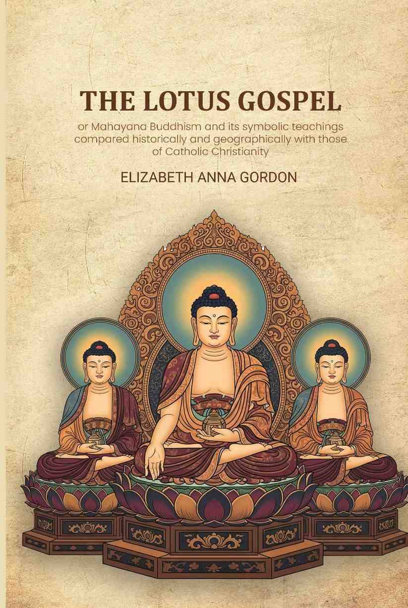     			The Lotus gospel: or Mahayana Buddhism and its symbolic teachings compared historically and geographically with those of Catholic Christianity