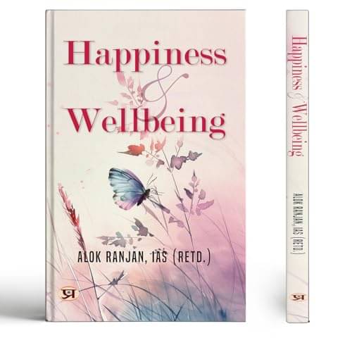 Happiness & Wellbeing By Alok Ranjan, IAS (Retd.) Happiness & Wellbeing By Alok Ranjan, IAS (Retd.)