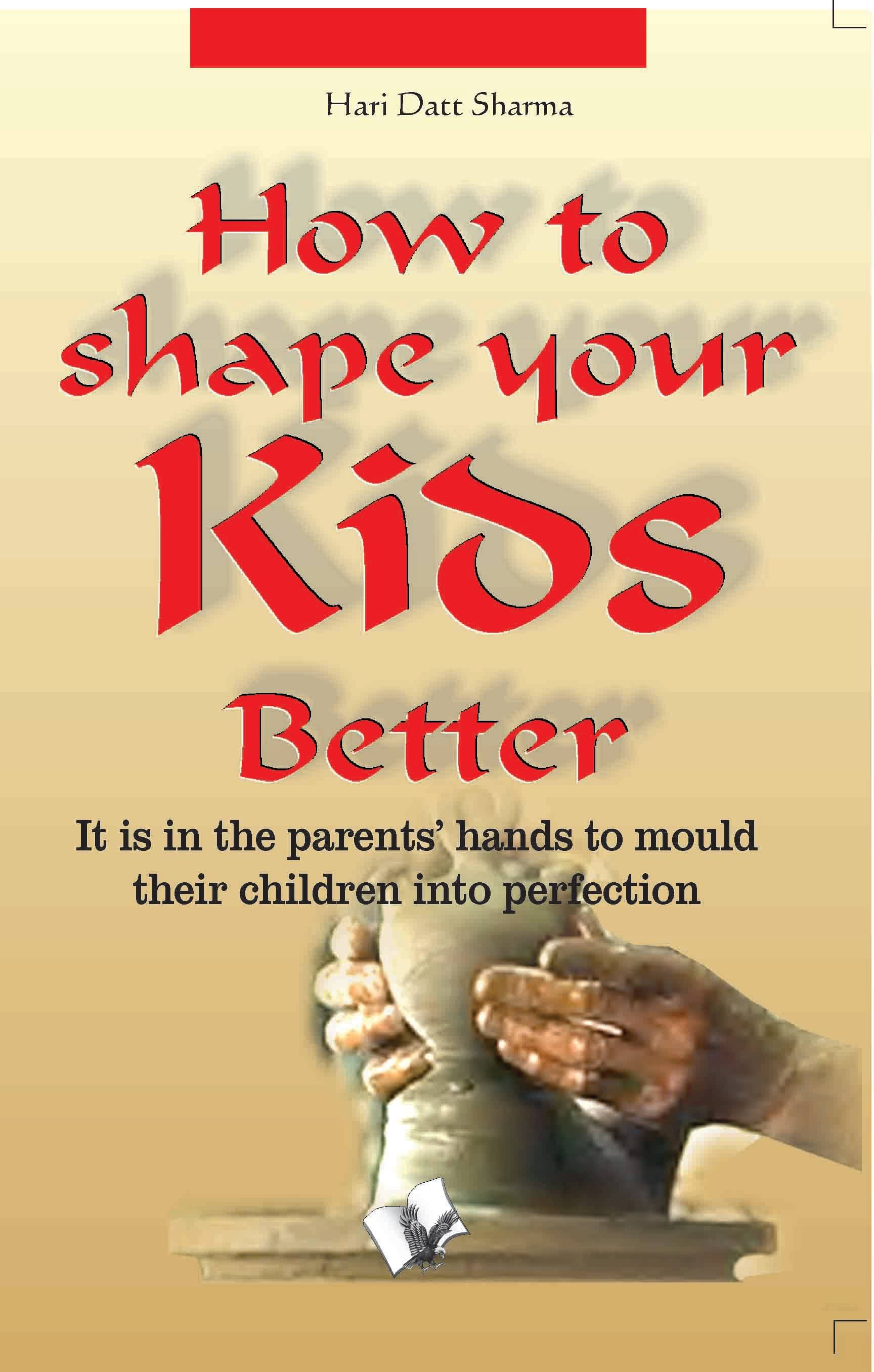 How To Shape Your Kids Better By Hari Dutt Sharma How To Shape Your Kids Better By Hari Dutt Sharma