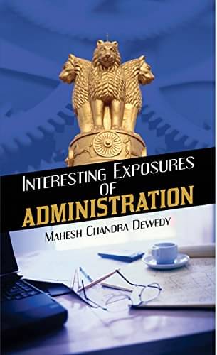 Interesting Exposures of Administration By Mahesh Chandra Dewedy Interesting Exposures of Administration By Mahesh Chandra Dewedy