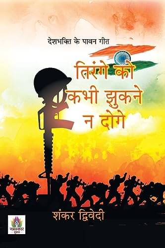 Tirange Ko Kabhi Jhukane Na Doge: Deshbhakti By Shankar Dwivedi Tirange Ko Kabhi Jhukane Na Doge: Deshbhakti By Shankar Dwivedi