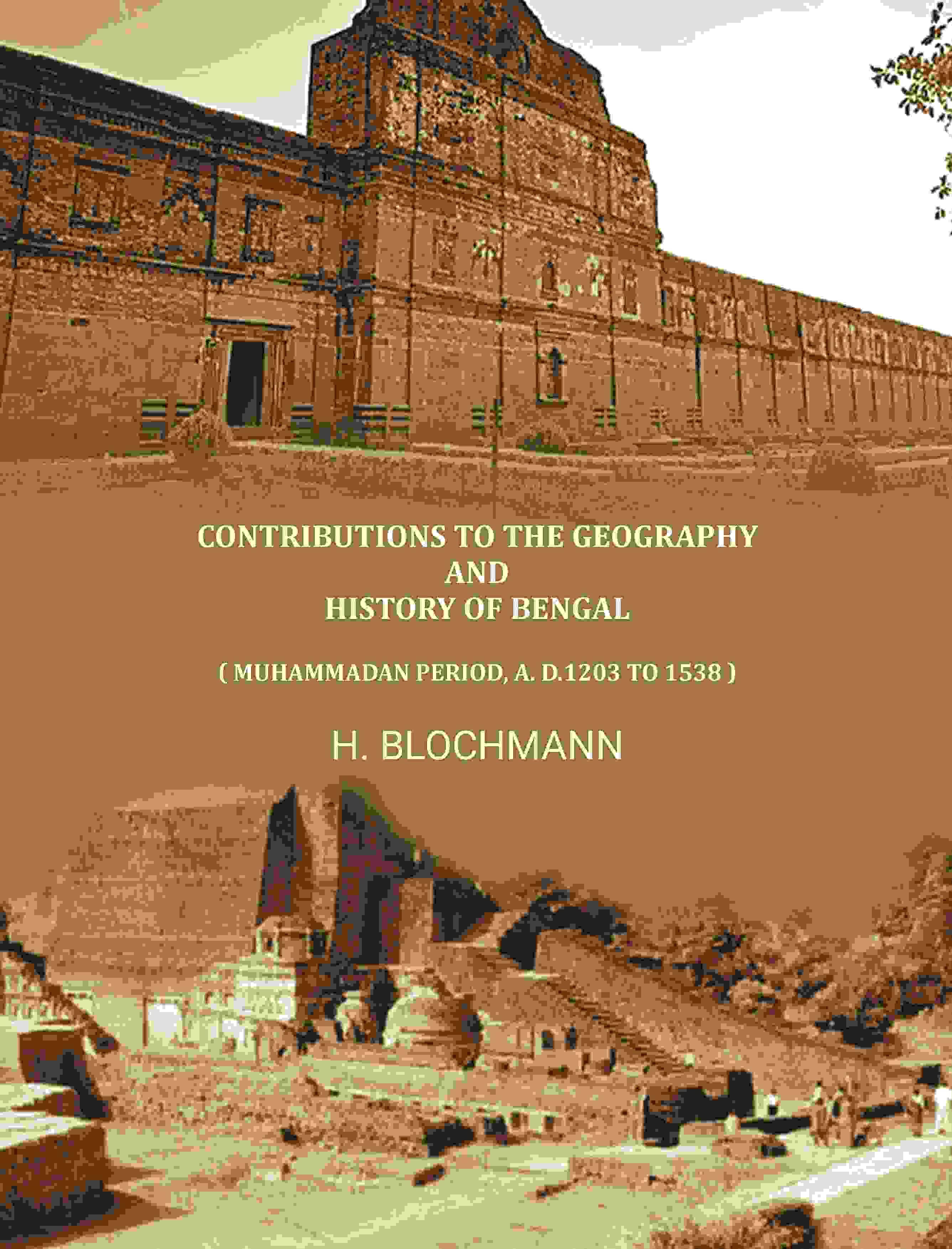     			Contributions To The Geography And History Of Bengal: ( Muhammadan Period, A. D.1203 To 1538 )
