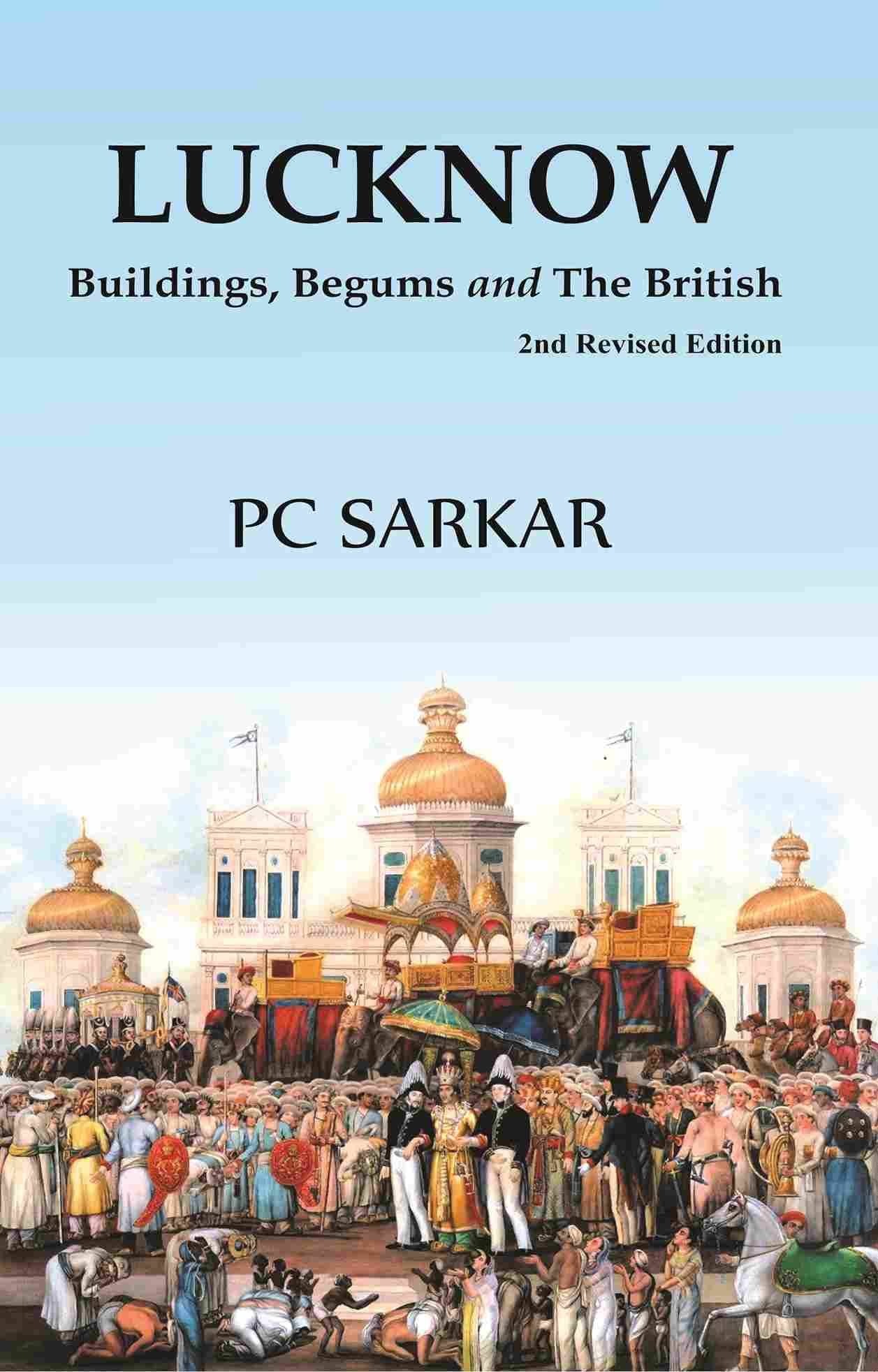 Lucknow: Buildings, Begums and The British (2nd Revised Edition) Lucknow: Buildings, Begums and The British (2nd Revised Edition)
