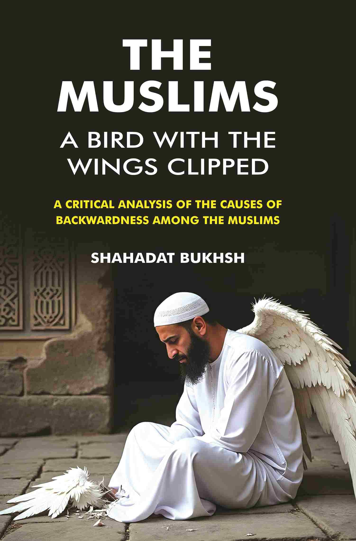 The Muslims – A Bird With the wings Clipped: A Critical analysis of the Causes of backwardness among the Muslims The Muslims – A Bird With the wings Clipped: A Critical analysis of the Causes of backwardness among the Muslims
