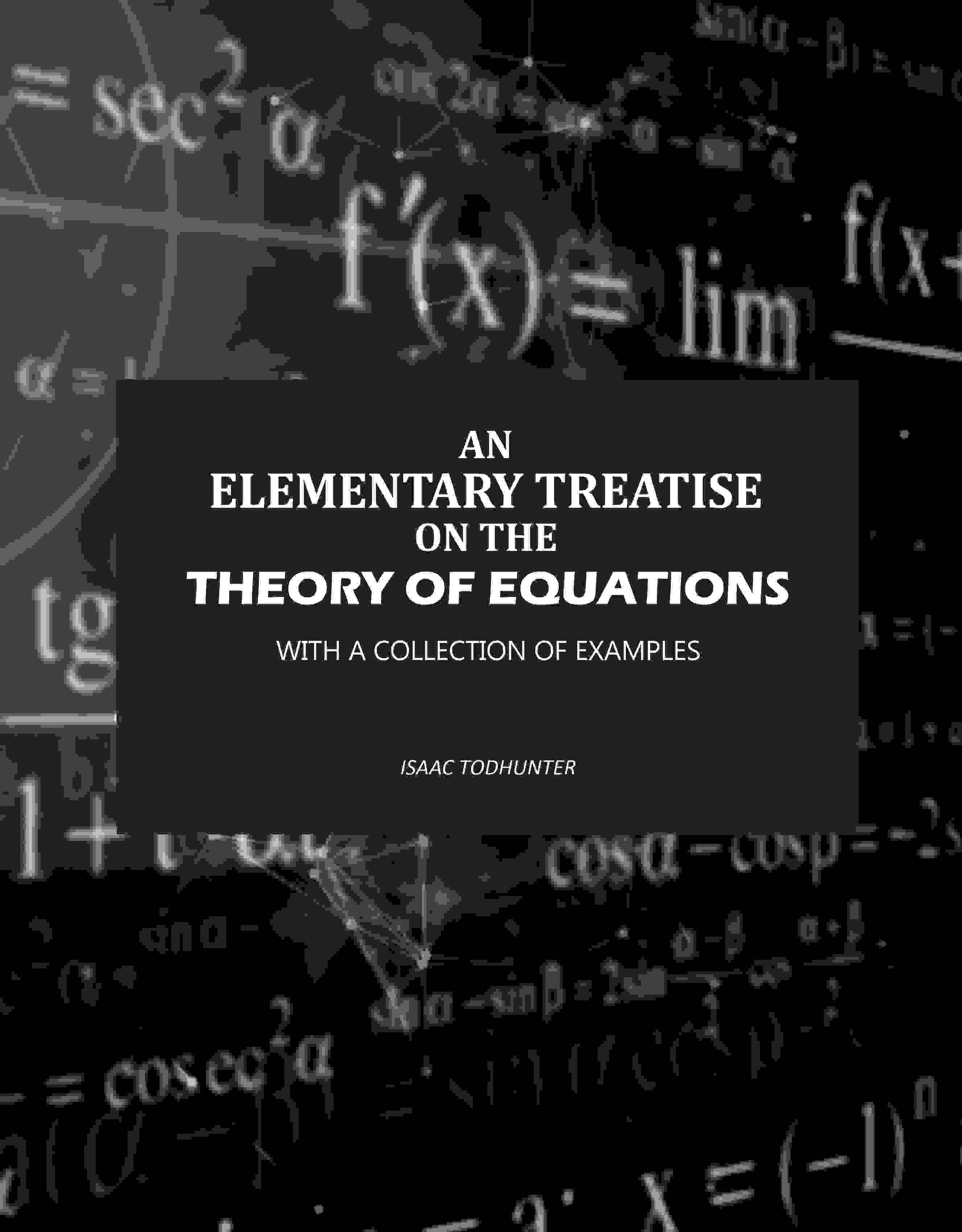     			An Elementary Treatise on the Theory of Equations: With a Collection of Examples