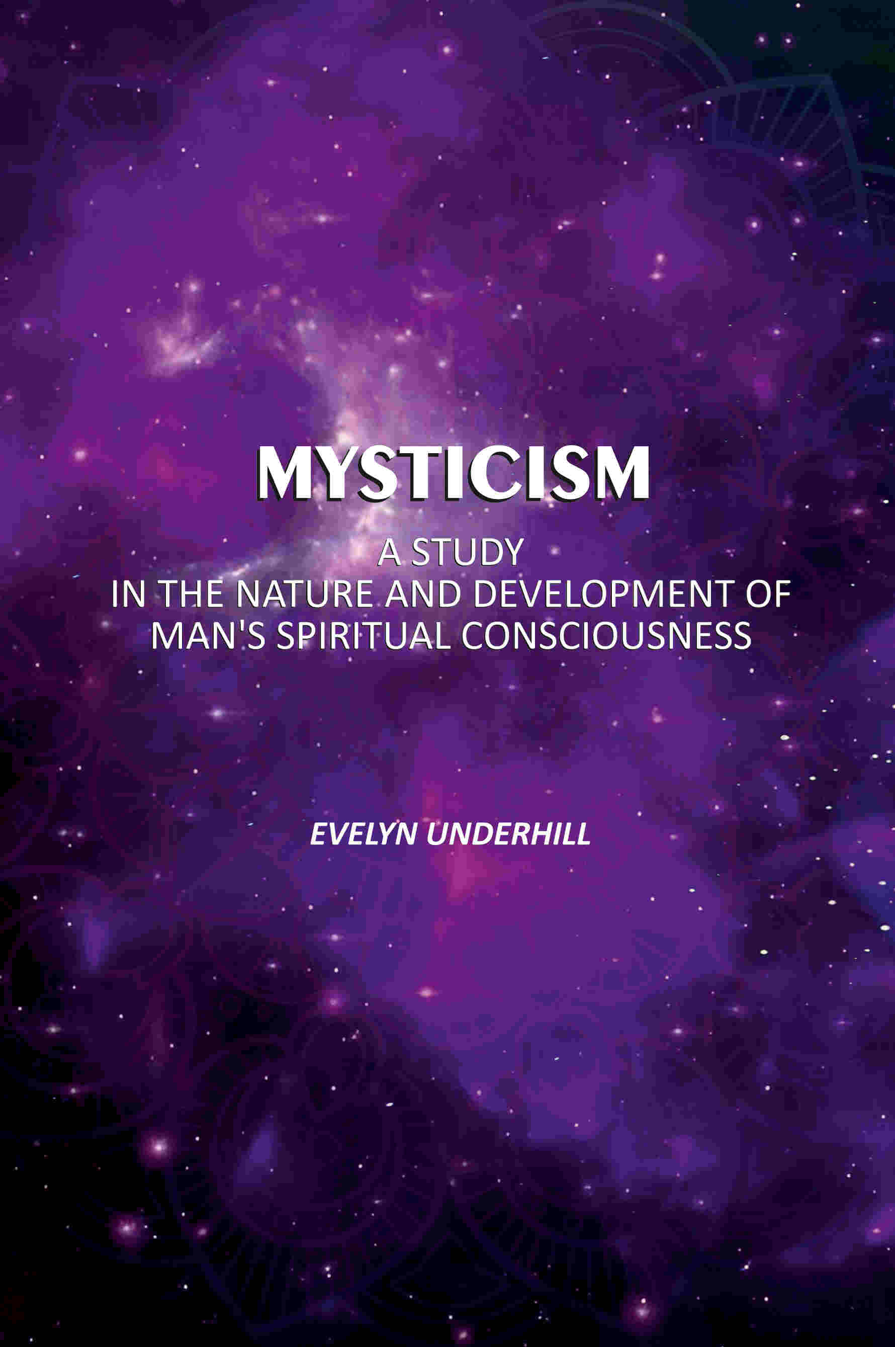 Mysticism: A Study In The Nature And Development Of Man's Spiritual Consciousness Mysticism: A Study In The Nature And Development Of Man's Spiritual Consciousness