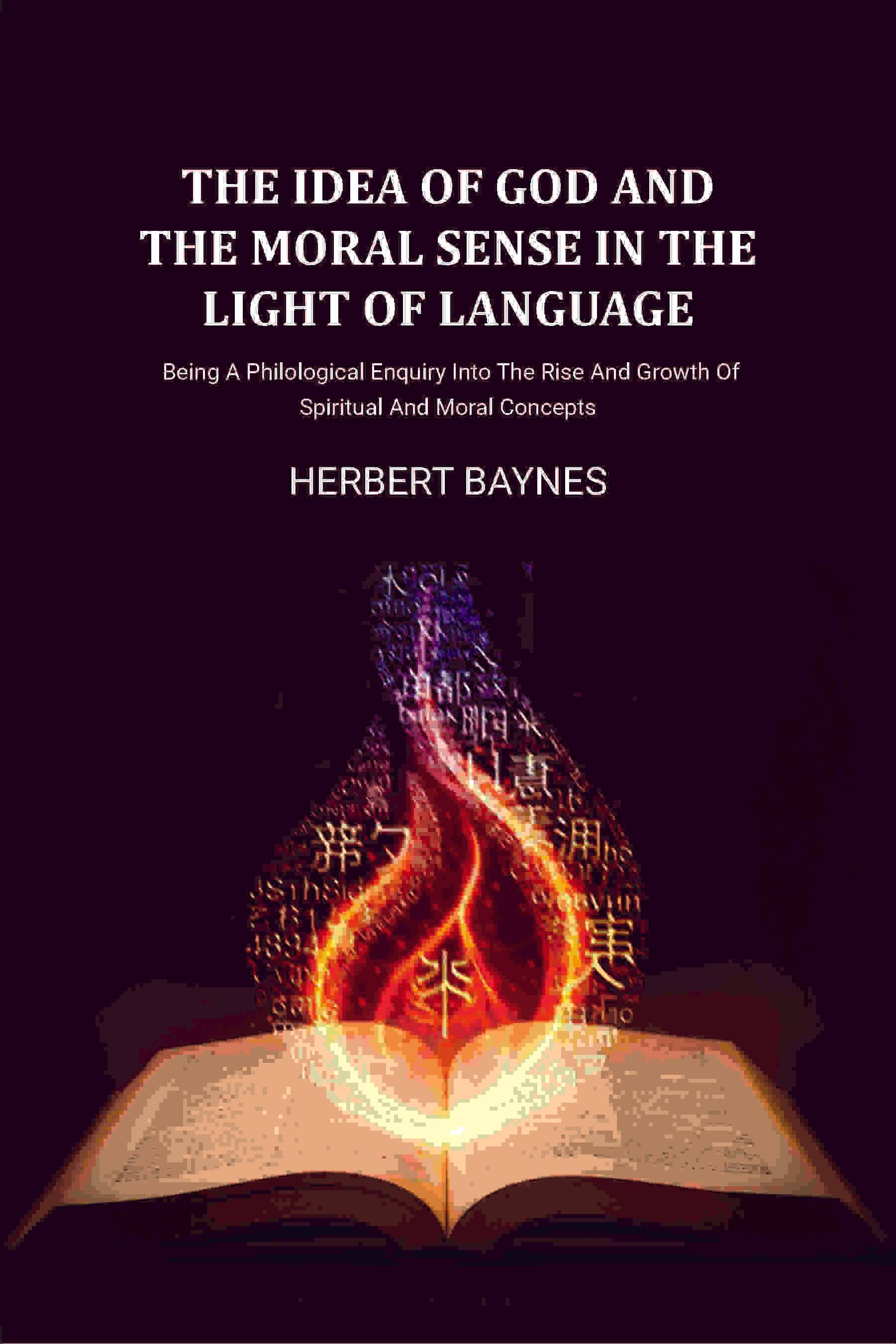     			The Idea Of God And The Moral Sense In The Light Of Language: Being A Philological Enquiry Into The Rise And Growth Of Spiritual And Moral [Hardcover]