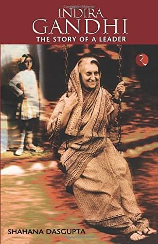 Indira Gandhi The Story Of A Leader By SHAHANA DASGUPTA Indira Gandhi The Story Of A Leader By SHAHANA DASGUPTA