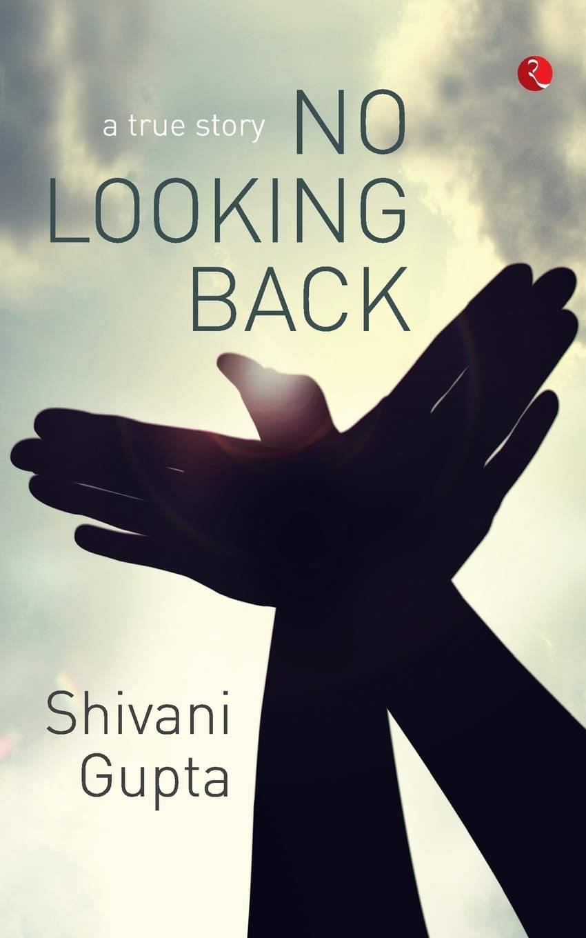 A True Story No Looking Back By SHIVANI GUPTA A True Story No Looking Back By SHIVANI GUPTA