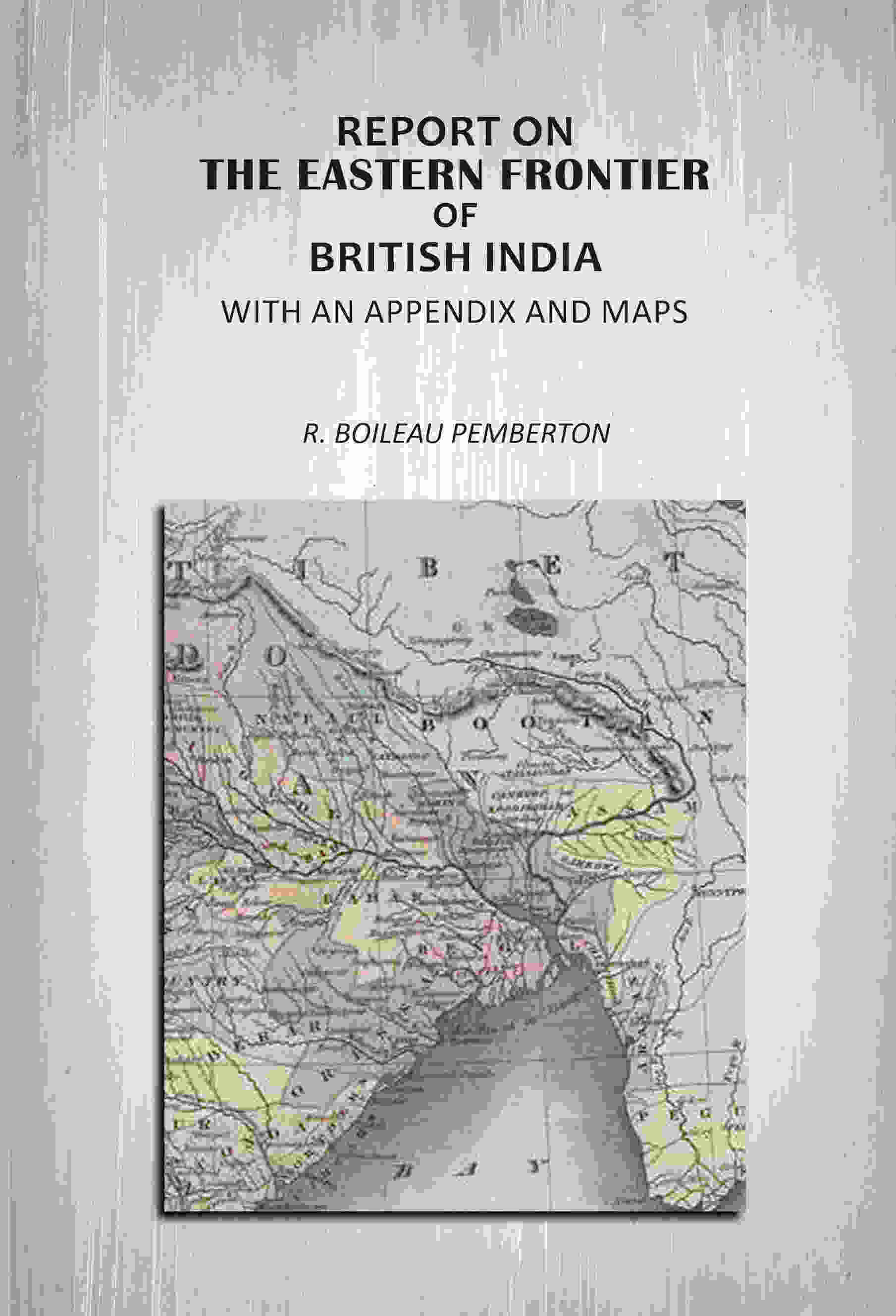     			Report On The Eastern Frontier Of British India: With An Appendix And Maps