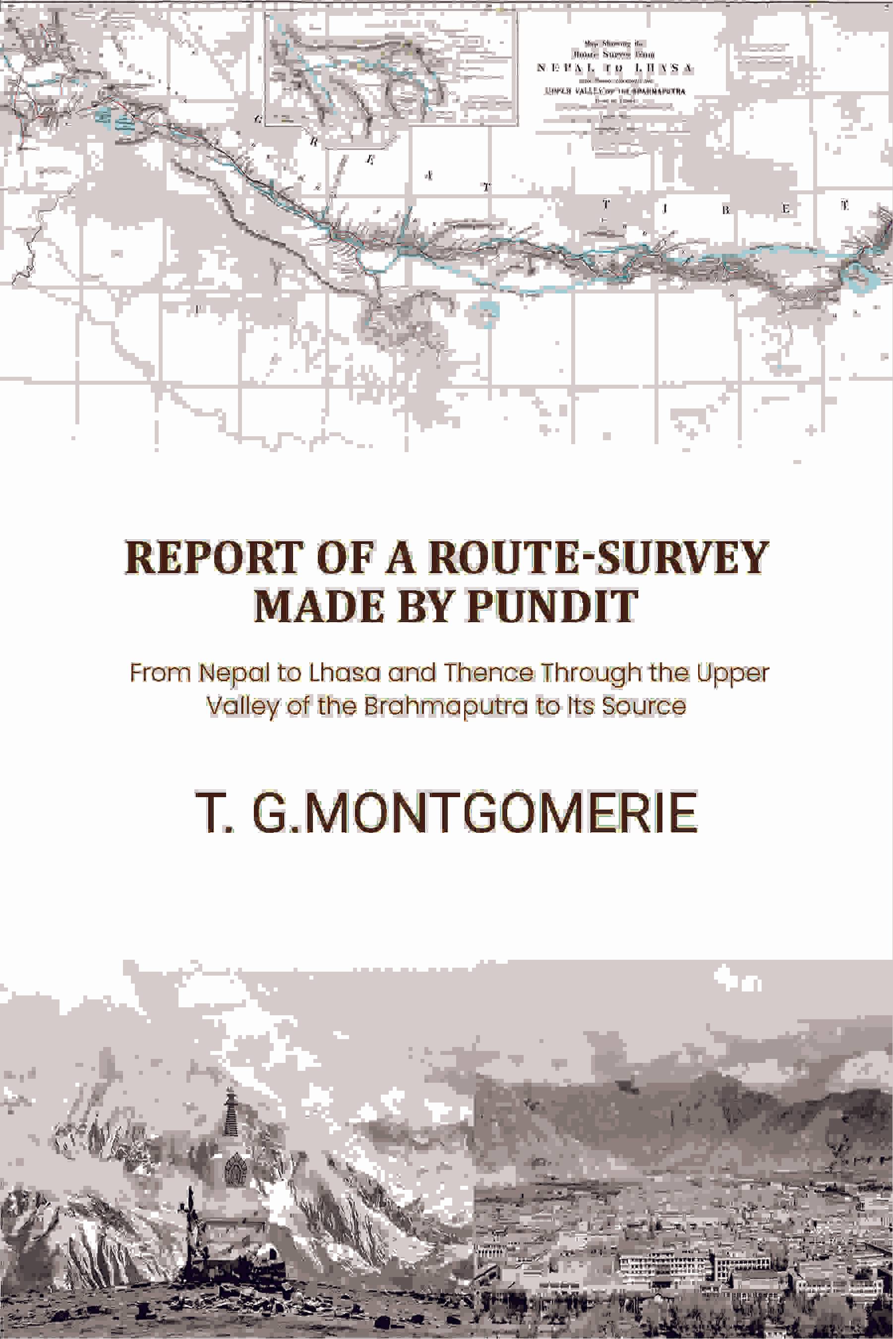     			Report of a Route-Survey Made by Pundit: From Nepal to Lhasa and Thence Through the Upper Valley of the Brahmaputra to Its Source
