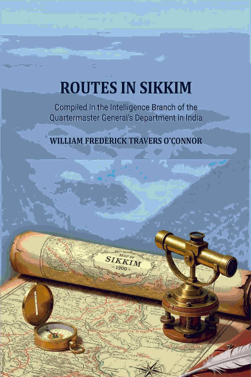 Routes in Sikkim: Compiled in the Intelligence Branch of the Quartermaster General's Department in India Routes in Sikkim: Compiled in the Intelligence Branch of the Quartermaster General's Department in India
