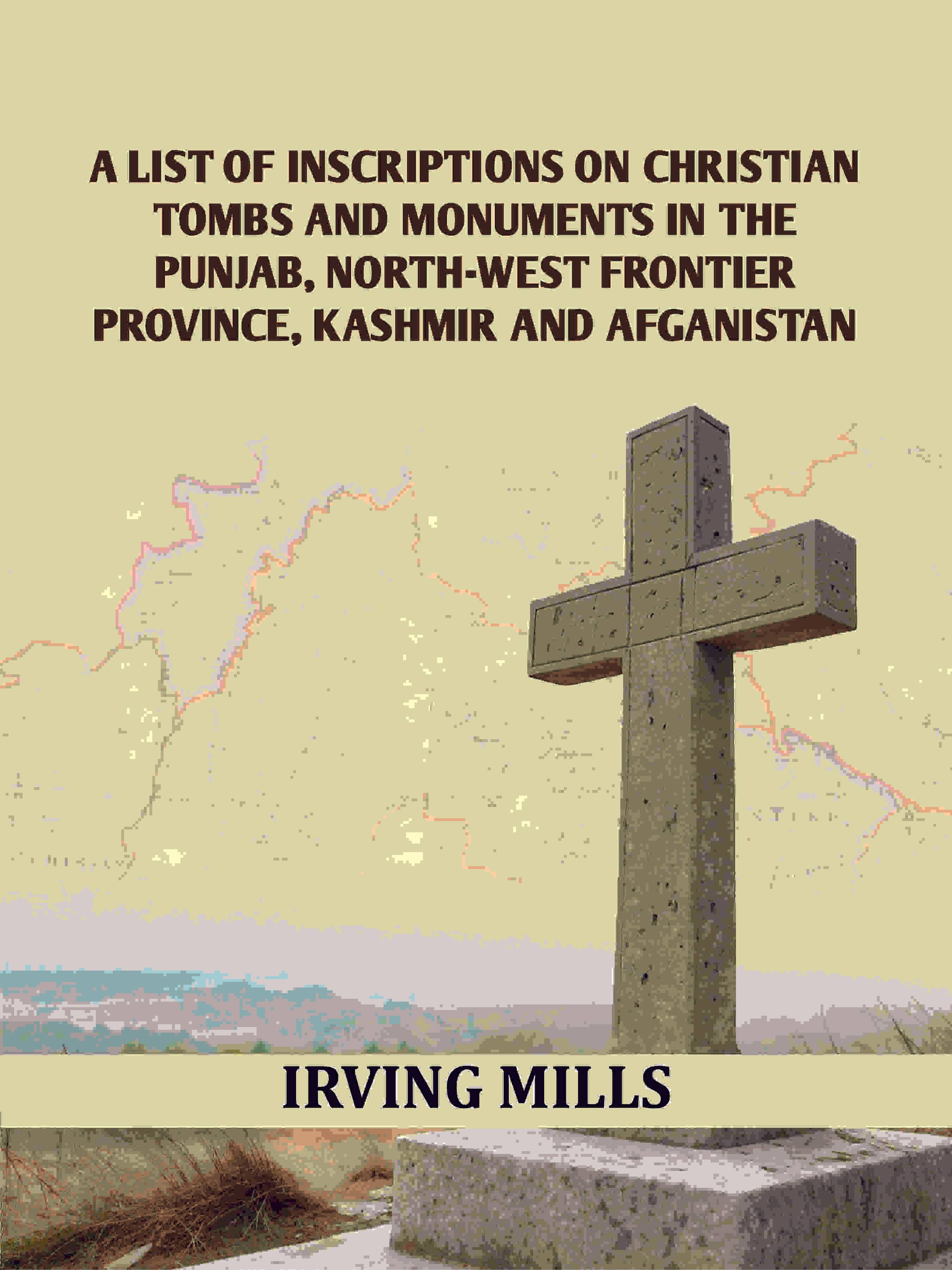 A List Of Inscriptions On Christian Tombs And Monuments In The Punjab, North-west Frontier Province, Kashmir And Afganistan     			A List Of Inscriptions On Christian Tombs And Monuments In The Punjab, North-west Frontier Province, Kashmir And Afganistan