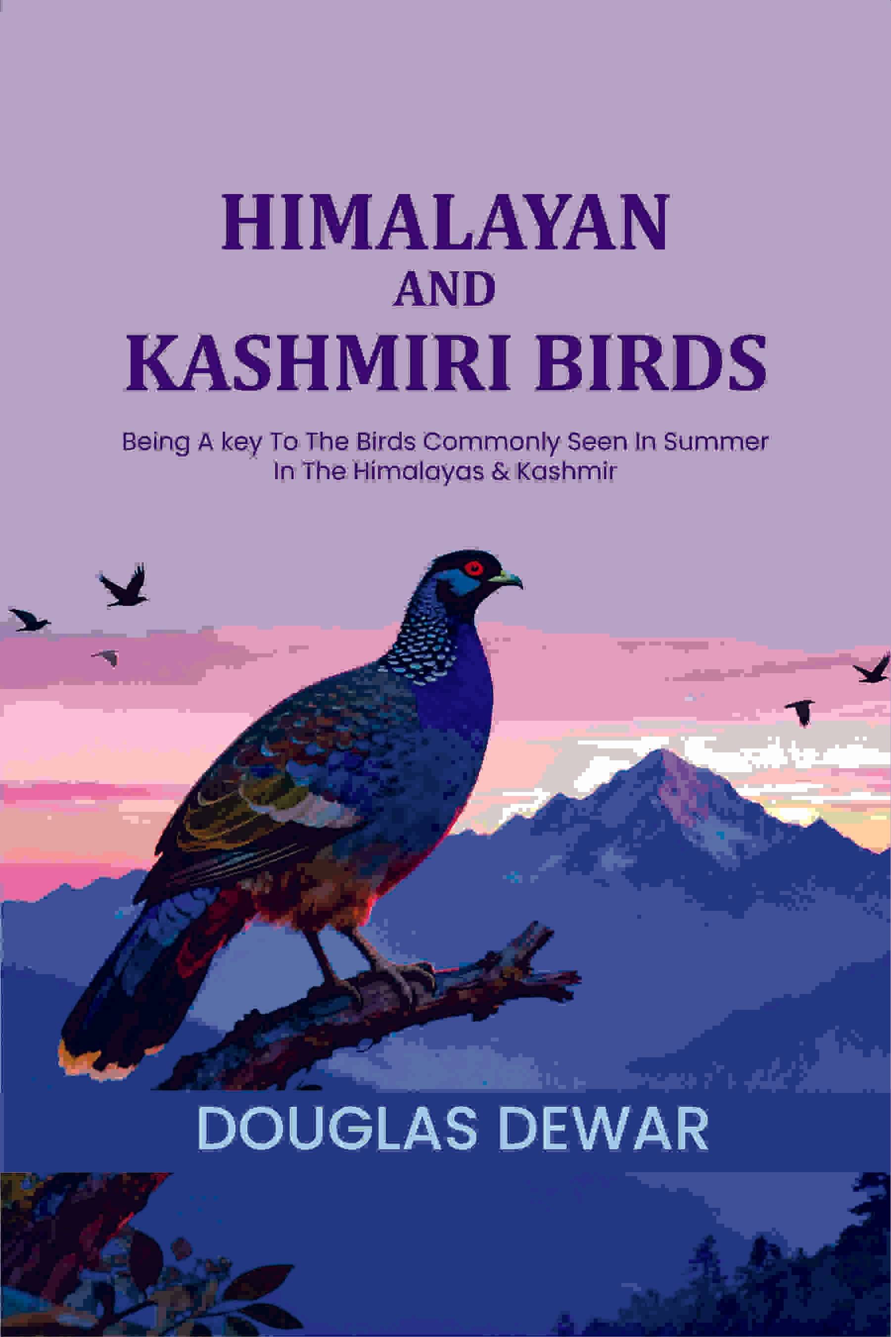Himalayan And Kashmiri Birds: Being A key To The Birds Commonly Seen In Summer In The Himalayas & Kashmir Himalayan And Kashmiri Birds: Being A key To The Birds Commonly Seen In Summer In The Himalayas & Kashmir