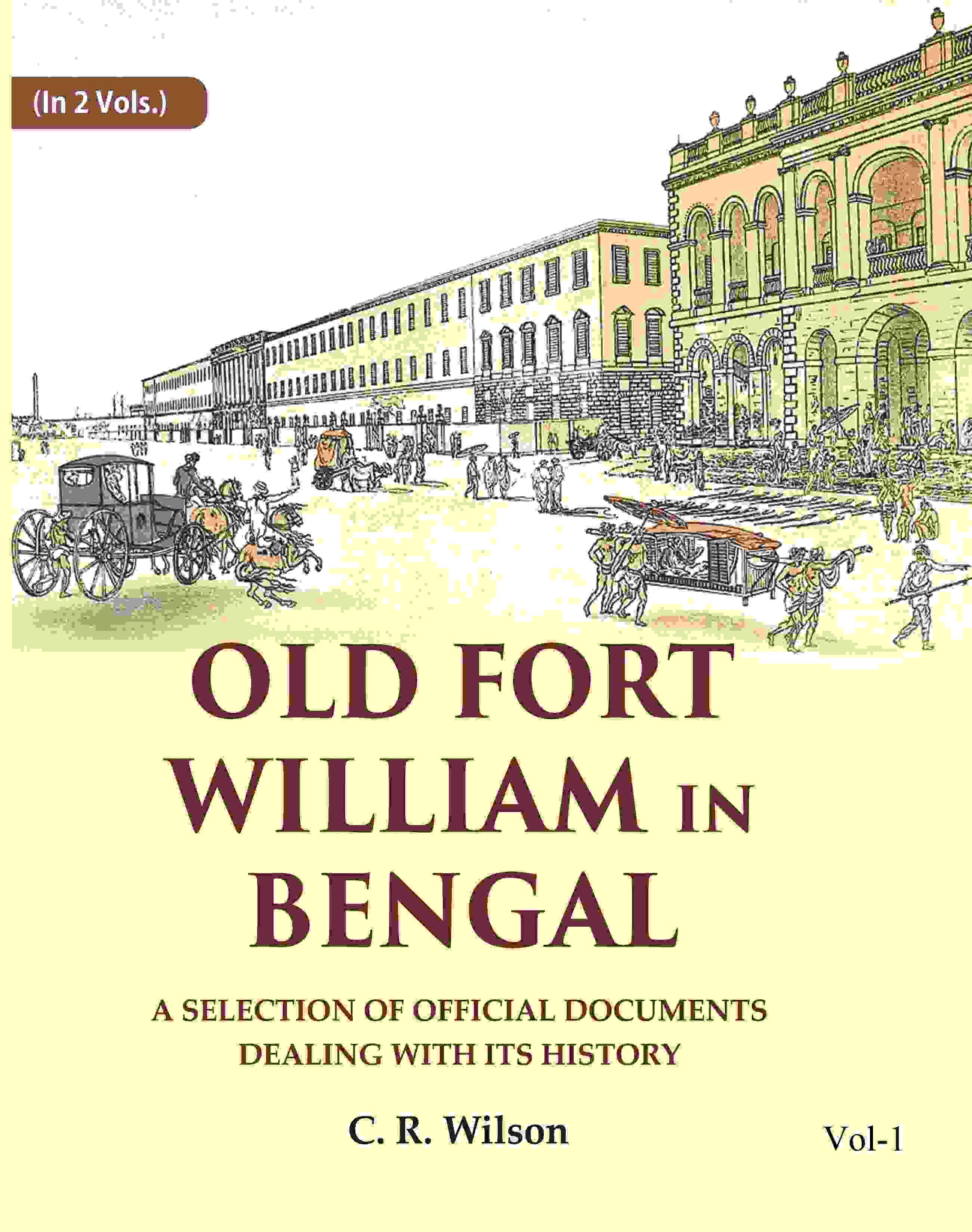 Old Fort William in Bengal: A Selection of Official Documents Dealing with Its History 1st Old Fort William in Bengal: A Selection of Official Documents Dealing with Its History 1st