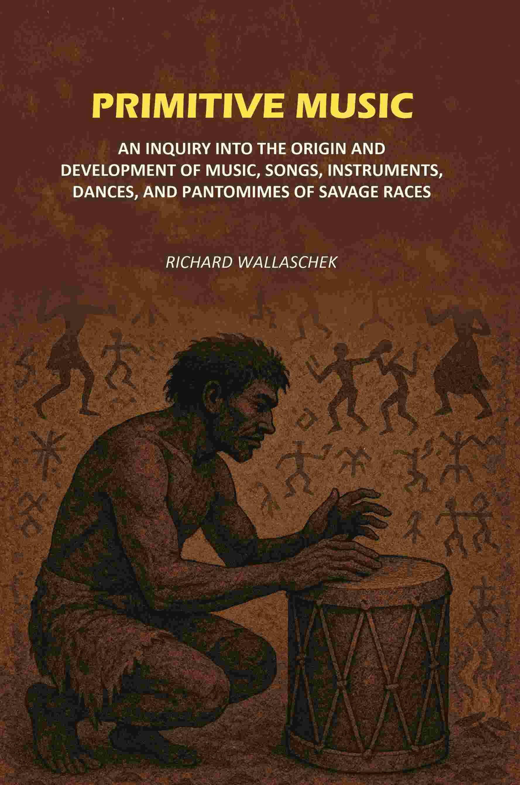 Primitive Music: An Inquiry into The Origin and Development of Music, Songs, Instruments, Dances, and Pantomimes of Savage Races Primitive Music: An Inquiry into The Origin and Development of Music, Songs, Instruments, Dances, and Pantomimes of Savage Races