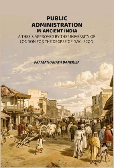 Public Administration In Ancient India: A Thesis Approved By The University Of London For The Degree Of D.Sc. Econ Public Administration In Ancient India: A Thesis Approved By The University Of London For The Degree Of D.Sc. Econ