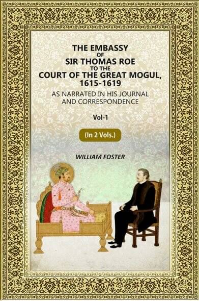 The Embassy of Sir Thomas Roe to the Court of the Great Mogul, 1615-1619: As Narrated in His Journal and Correspondence 1st     			The Embassy of Sir Thomas Roe to the Court of the Great Mogul, 1615-1619: As Narrated in His Journal and Correspondence 1st