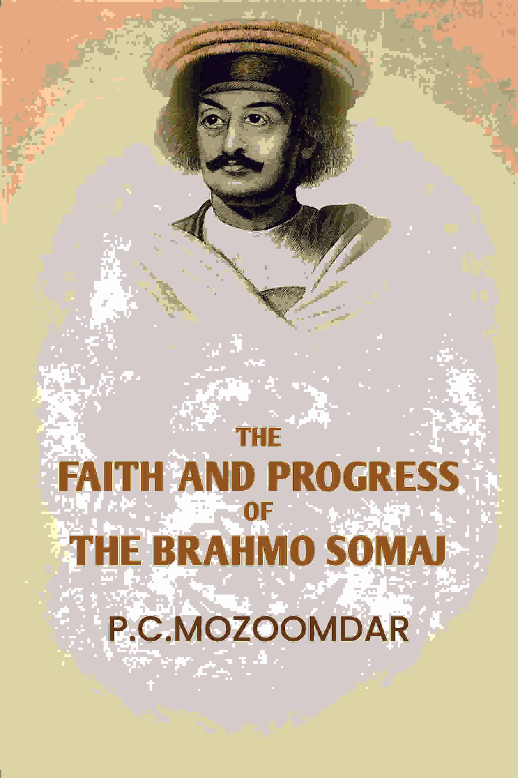     			The Faith And progress Of The Brahmo Somaj