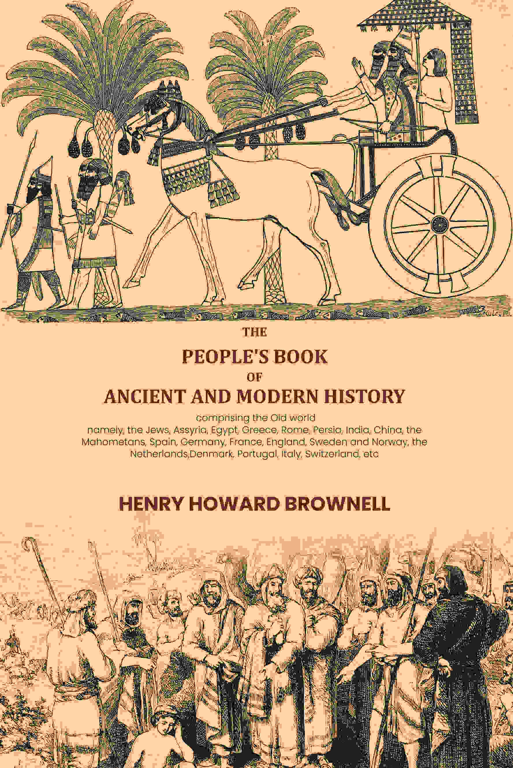 The people's book of ancient and modern history: comprising the Old world; namely, the Jews, Assyria, Egypt, Greece, Rome, Persia, India, China The people's book of ancient and modern history: comprising the Old world; namely, the Jews, Assyria, Egypt, Greece, Rome, Persia, India, China
