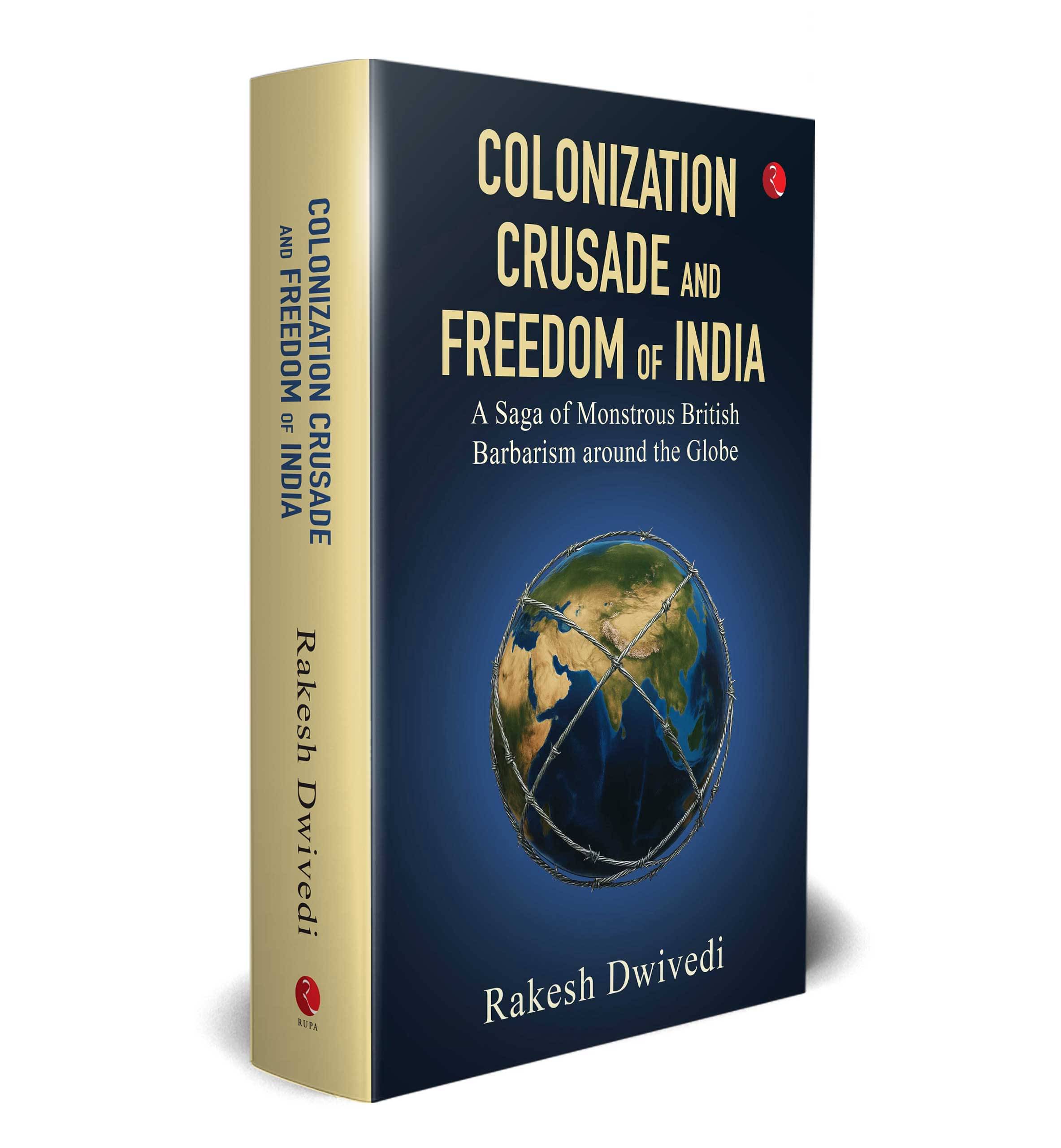 COLONIZATION CRUSADE AND FREEDOM OF INDIA By Rakesh Dwivedi COLONIZATION CRUSADE AND FREEDOM OF INDIA By Rakesh Dwivedi